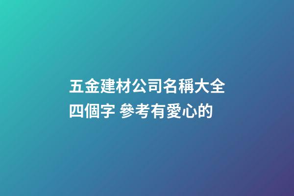 五金建材公司名稱大全四個字 參考有愛心的-第1張-公司起名-玄機派